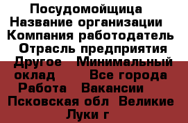 Посудомойщица › Название организации ­ Компания-работодатель › Отрасль предприятия ­ Другое › Минимальный оклад ­ 1 - Все города Работа » Вакансии   . Псковская обл.,Великие Луки г.